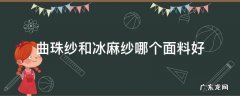 冰麻曲珠是什么面料 曲珠纱和冰麻纱哪个面料好