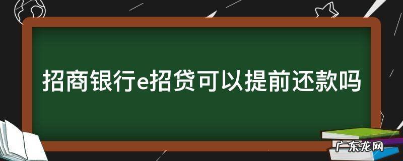 招商银行e招贷怎么提前还款吗 招商银行e招贷可以提前还款吗