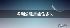 深圳公租房能住多久 深圳公租房申请条件是什么?可以住多久?