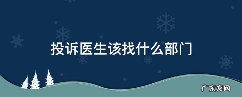 医院投诉医生找哪个部门管 投诉医生该找什么部门