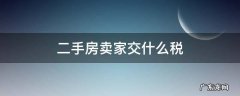 二手房卖家交什么税 二手房买卖买家要交什么税