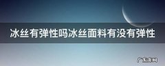 冰丝有弹性吗冰丝面料有没有弹性 冰丝面料容易变形吗