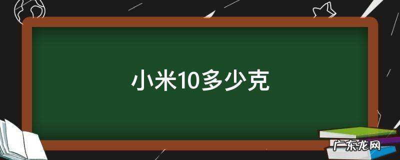 小米10多少千克 小米10多少克