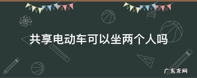 共享电动车可以坐两个人吗 共享电车能不能坐两个人