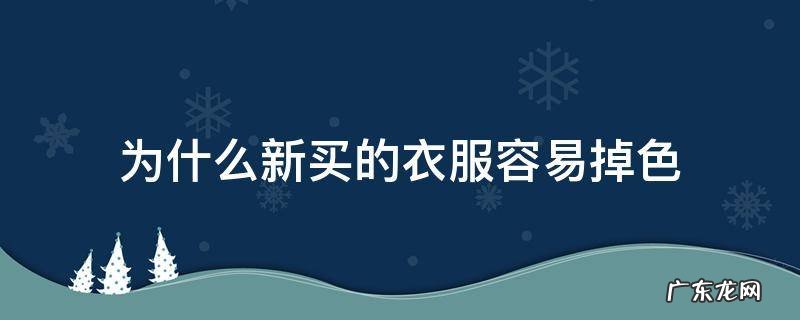 新衣服掉色吗 为什么新买的衣服容易掉色