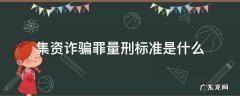 集资诈骗罪量刑标准是什么 集资诈骗罪定罪标准
