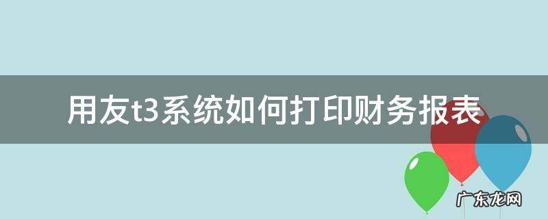 用友t3的会计报表怎样生成 用友t3系统如何打印财务报表