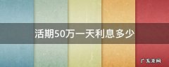 活期50万一天利息多少 存50万活期一个月利息是多钱