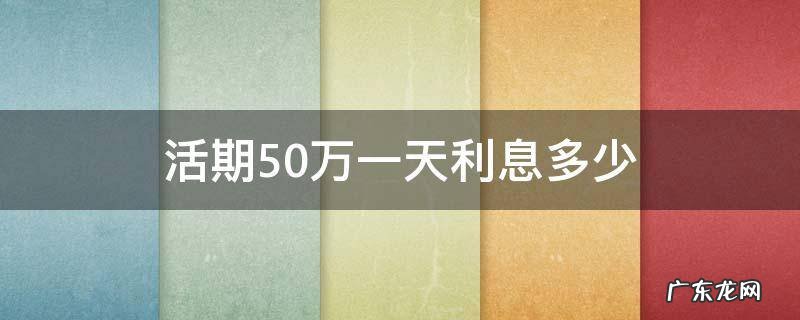 活期50万一天利息多少 存50万活期一个月利息是多钱