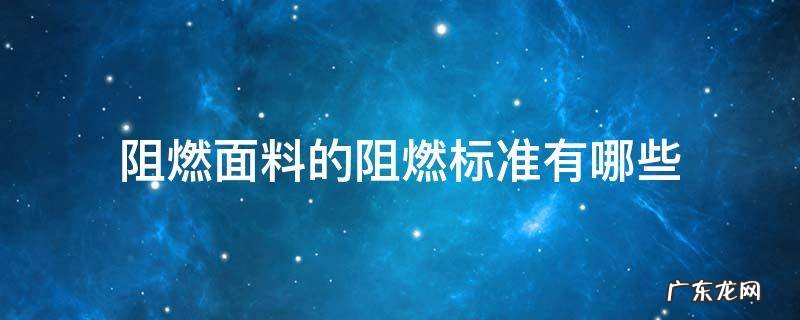防阻燃面料标准有哪些 阻燃面料的阻燃标准有哪些