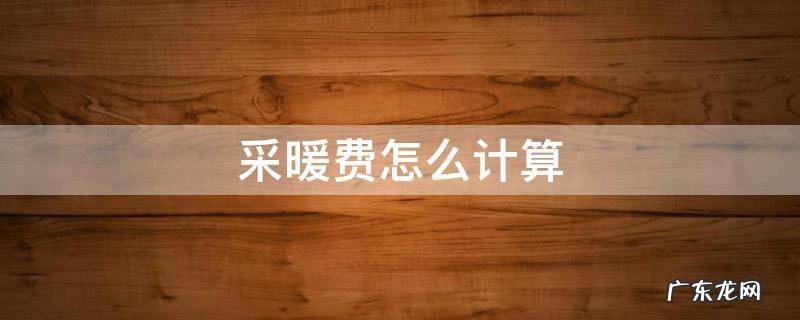 采暖费怎么计算公式沈阳市 采暖费怎么计算