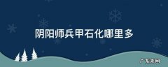 阴阳师兵甲石化哪里多 阴阳师神秘任务兵甲石化
