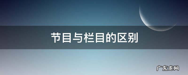 电视节目和栏目 节目与栏目的区别