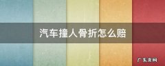 汽车撞人骨折怎么赔 汽车撞人骨折怎么赔双方都有责任