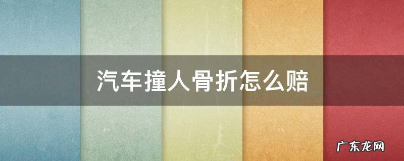 汽车撞人骨折怎么赔 汽车撞人骨折怎么赔双方都有责任