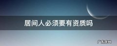 居间人资质要求 居间人必须要有资质吗