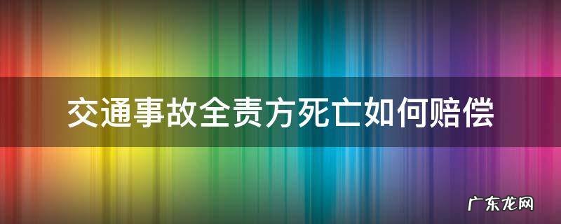 交通事故全责方死亡如何赔偿 交通事故死亡我方全责赔偿明细