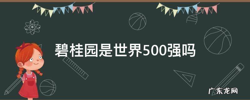碧桂园是世界500强吗 碧桂园是世界500强么