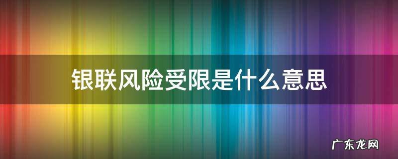 银联风险受限是什么意思 银联风险受阻是什么意思