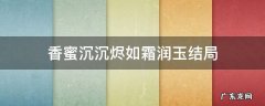 香蜜沉沉烬如霜润玉结局续写 香蜜沉沉烬如霜润玉结局