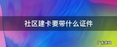 居委会建卡需要带什么 社区建卡要带什么证件