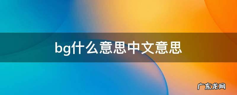 bg什么意思中文意思 bg的英文意思