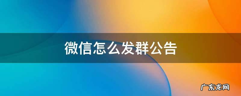 微信怎么发群公告 微信怎么发群公告?