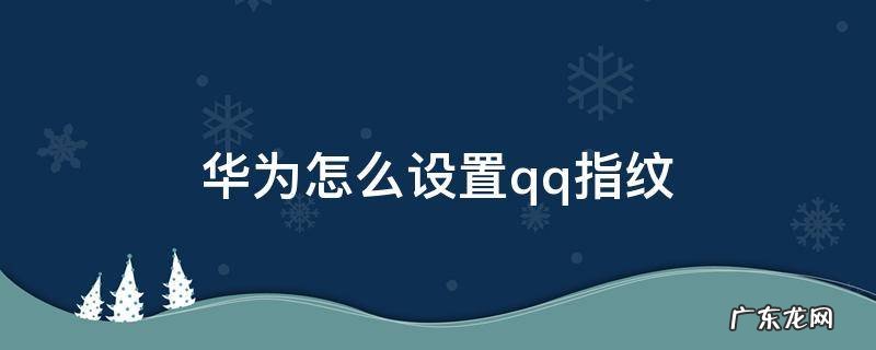 华为怎么设置qq指纹 华为怎么设置qq指纹解锁