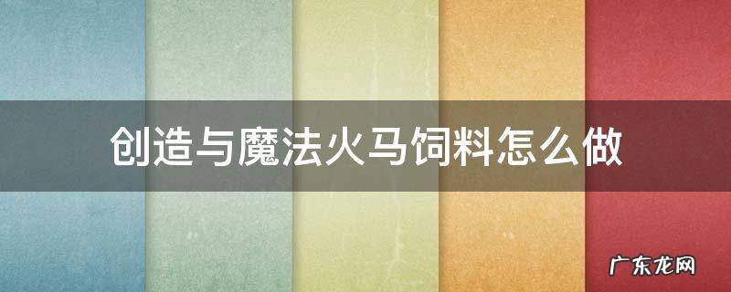 创造与魔法火马饲料怎么做? 创造与魔法火马饲料怎么做