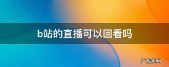 b站的直播可以回看吗 b站直播以后能看回放吗?