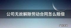 公司无故解除劳动合同怎么赔偿 企业无故解除劳动合同如何赔偿