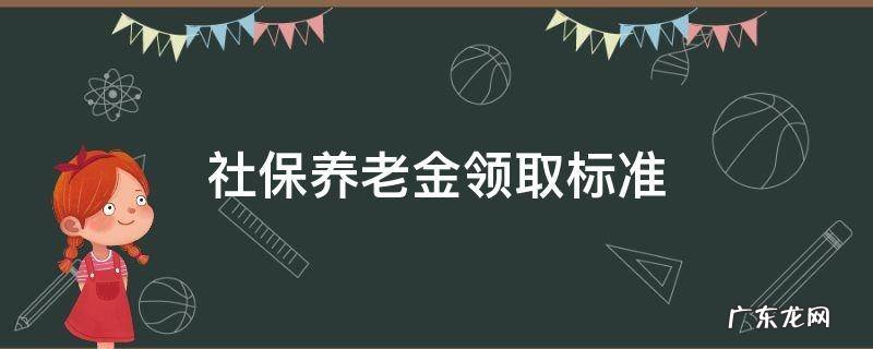 养老保险金领取标准 社保养老金领取标准