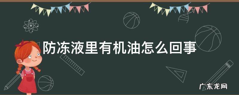 防冻液里有机油怎么回事 防冻液里面有机油怎么办