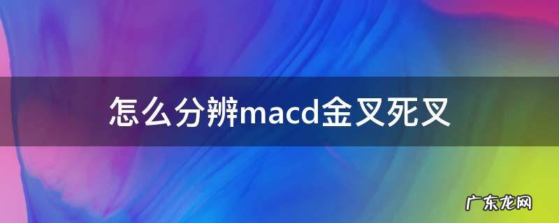 macd死叉和金叉 怎么分辨macd金叉死叉