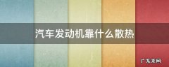 轿车发动机靠什么散热 汽车发动机靠什么散热