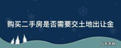 购买二手房是否需要交土地出让金 二手房交易需要交土地出让金吗?