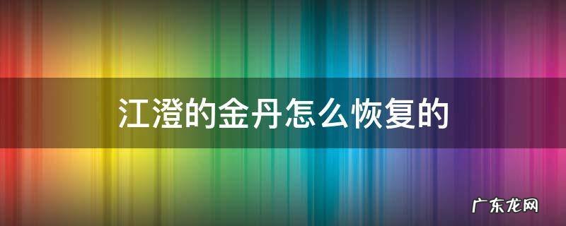 魔道祖师江澄的金丹怎么恢复的 江澄的金丹怎么恢复的