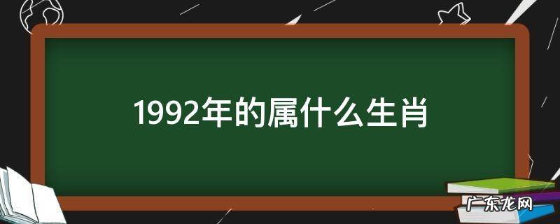1992年的属什么生肖的 1992年的属什么生肖