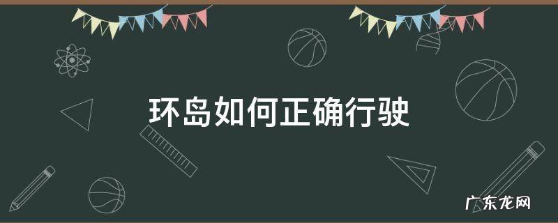 开车环岛怎么行驶 环岛如何正确行驶