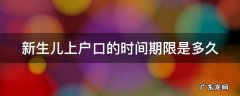 新生儿上户口的时间期限是多久 新生儿上户口的期限是多少