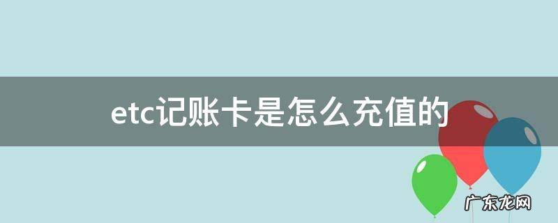 ETC记账卡能充值吗 etc记账卡是怎么充值的