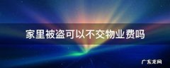 家里被盗拒交物业费合法吗 家里被盗可以不交物业费吗