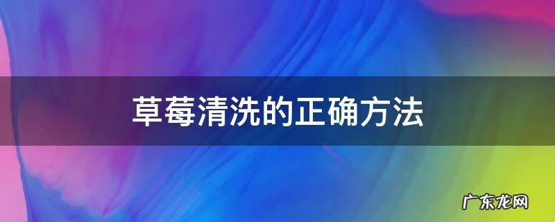 草莓清洗的正确方法 草莓清洗的正确方法蚂蚁