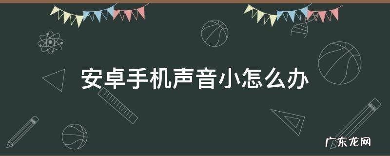 安卓手机声音小怎么办 安卓手机声音太小怎么办
