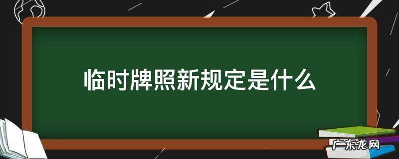 临时牌照 临时牌照新规定是什么