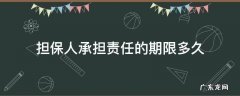 担保人承担责任的期限多久 担保人期限是多久不承担担保责任