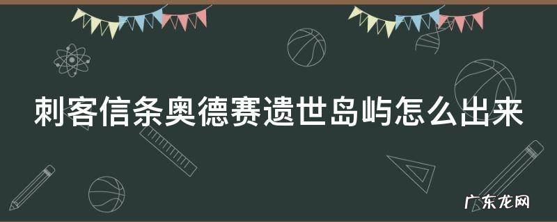 刺客信条奥德赛遗世岛屿怎么出来的 刺客信条奥德赛遗世岛屿怎么出来