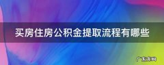 买房住房公积金提取流程有哪些 买房住房公积金提取流程有哪些内容