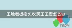 工地老板拖欠农民工工资怎么办 工地老板拖欠农民工工资怎么办理