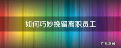 如何巧妙挽留离职员工 挽留离职员工的五大绝招